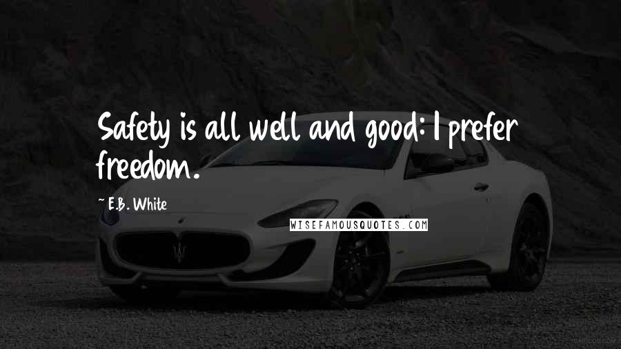 E.B. White Quotes: Safety is all well and good: I prefer freedom.