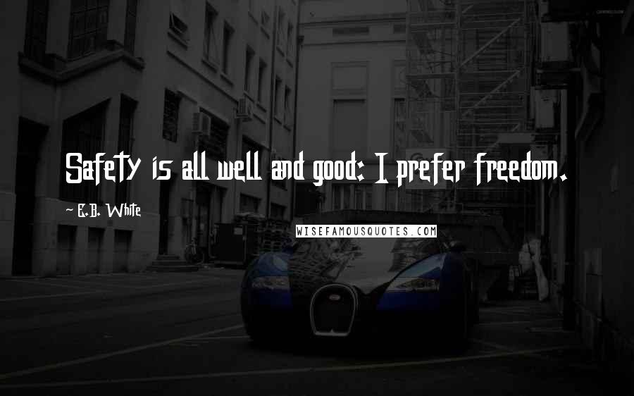 E.B. White Quotes: Safety is all well and good: I prefer freedom.