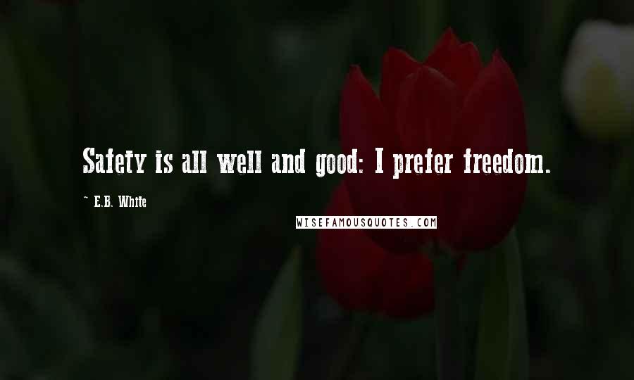 E.B. White Quotes: Safety is all well and good: I prefer freedom.