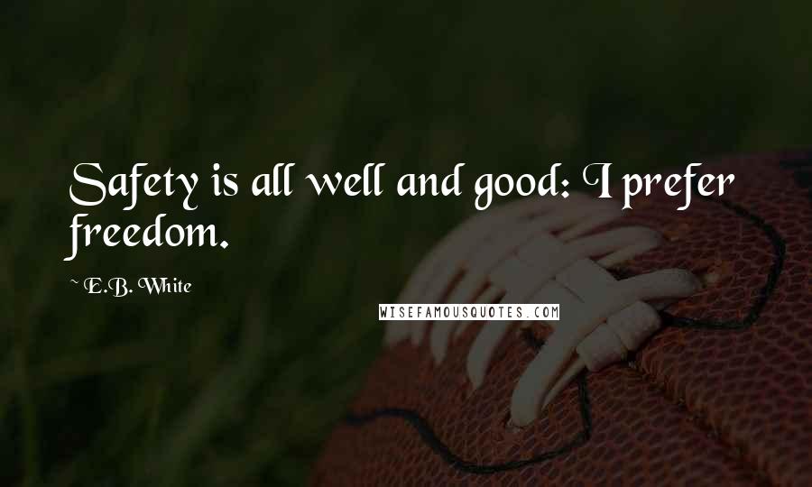 E.B. White Quotes: Safety is all well and good: I prefer freedom.