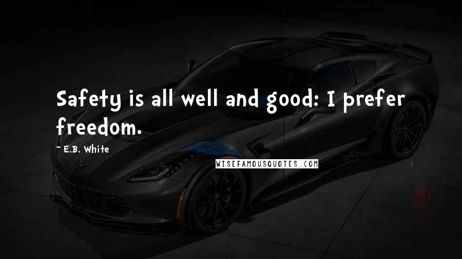 E.B. White Quotes: Safety is all well and good: I prefer freedom.