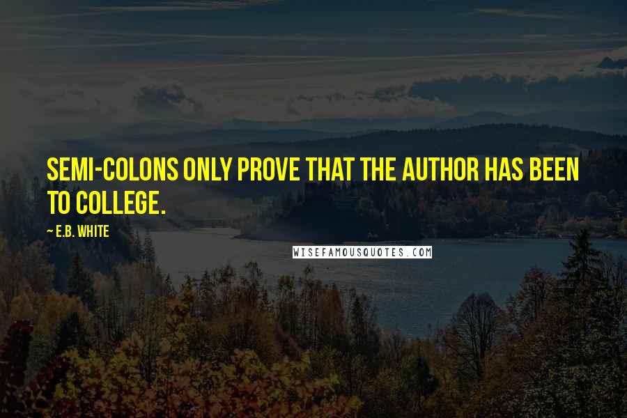 E.B. White Quotes: Semi-colons only prove that the author has been to college.