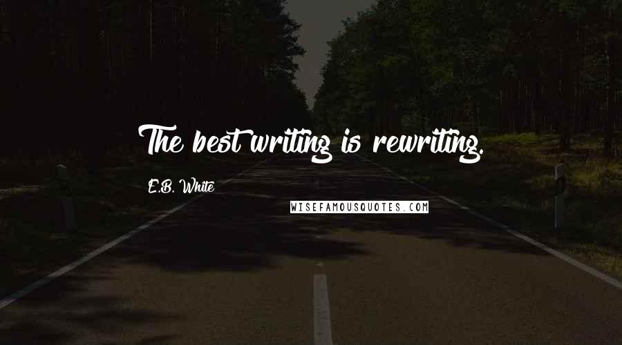 E.B. White Quotes: The best writing is rewriting.