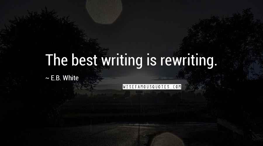 E.B. White Quotes: The best writing is rewriting.