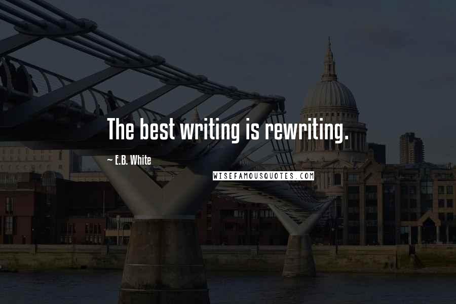 E.B. White Quotes: The best writing is rewriting.