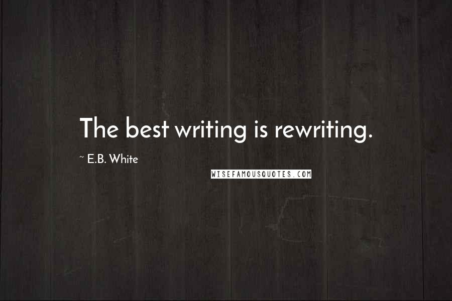 E.B. White Quotes: The best writing is rewriting.