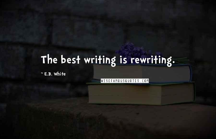 E.B. White Quotes: The best writing is rewriting.