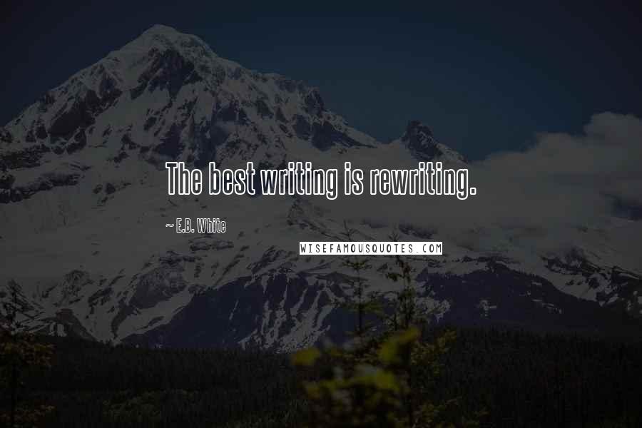 E.B. White Quotes: The best writing is rewriting.