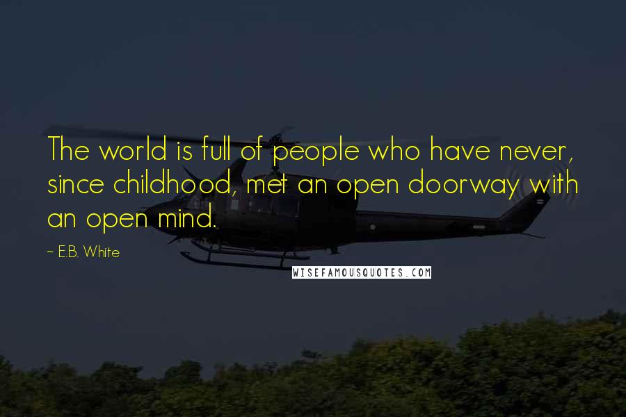 E.B. White Quotes: The world is full of people who have never, since childhood, met an open doorway with an open mind.