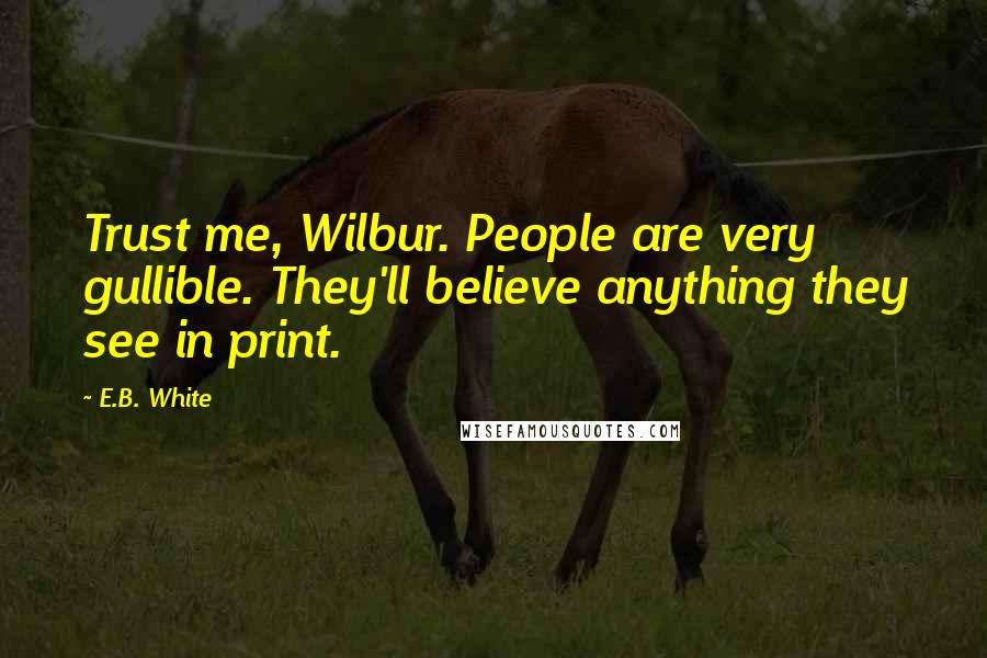 E.B. White Quotes: Trust me, Wilbur. People are very gullible. They'll believe anything they see in print.