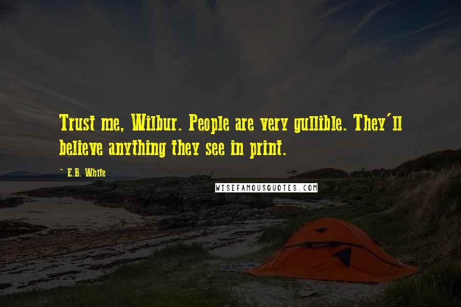 E.B. White Quotes: Trust me, Wilbur. People are very gullible. They'll believe anything they see in print.