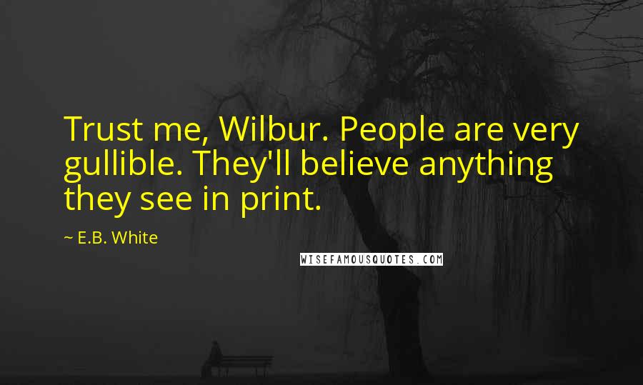 E.B. White Quotes: Trust me, Wilbur. People are very gullible. They'll believe anything they see in print.