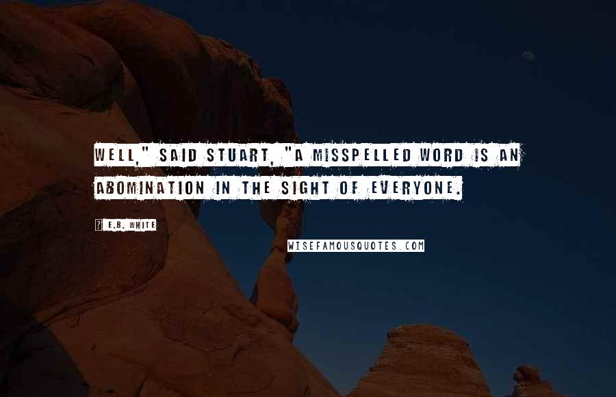 E.B. White Quotes: Well," said Stuart, "a misspelled word is an abomination in the sight of everyone.