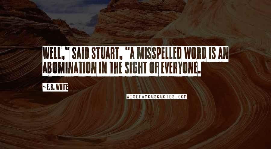 E.B. White Quotes: Well," said Stuart, "a misspelled word is an abomination in the sight of everyone.