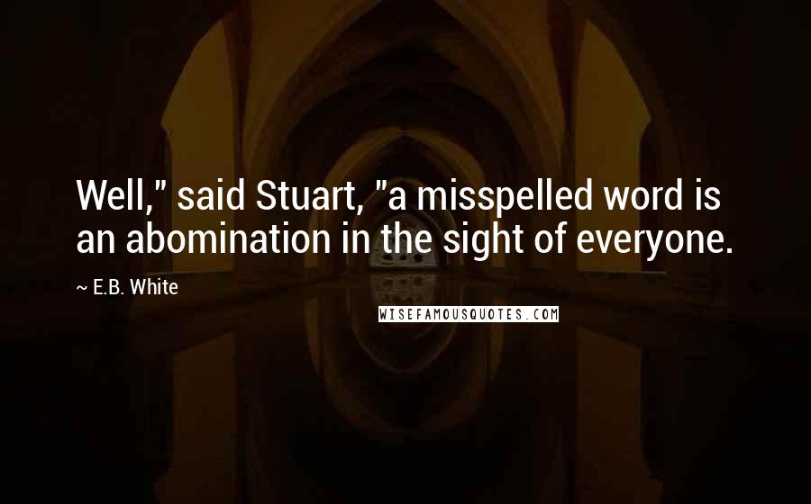 E.B. White Quotes: Well," said Stuart, "a misspelled word is an abomination in the sight of everyone.