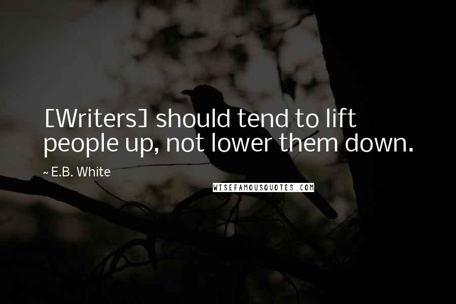 E.B. White Quotes: [Writers] should tend to lift people up, not lower them down.