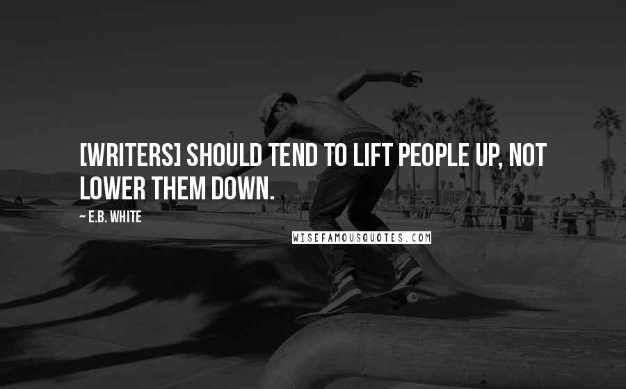 E.B. White Quotes: [Writers] should tend to lift people up, not lower them down.