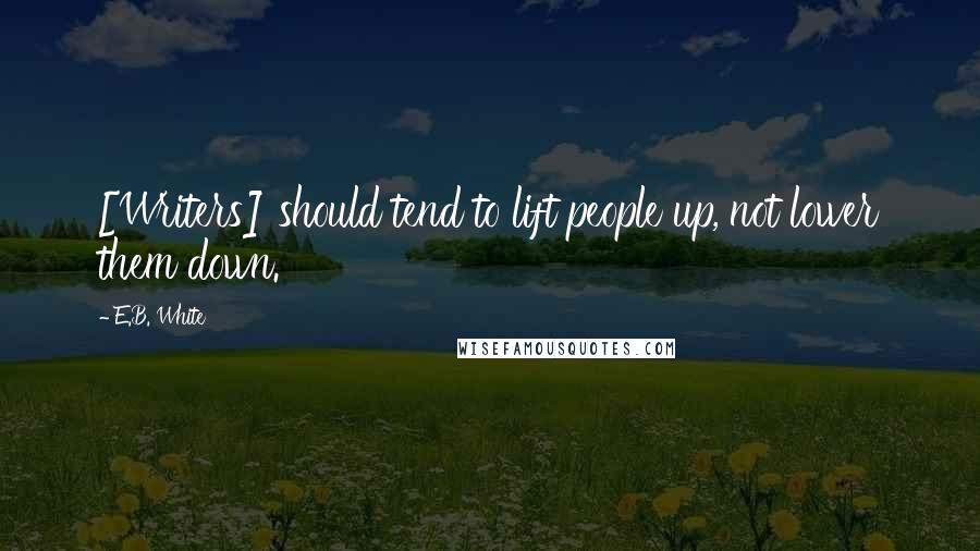 E.B. White Quotes: [Writers] should tend to lift people up, not lower them down.