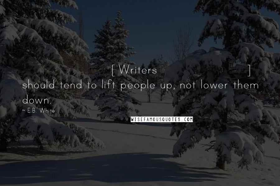 E.B. White Quotes: [Writers] should tend to lift people up, not lower them down.