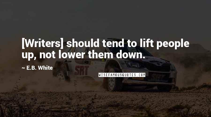 E.B. White Quotes: [Writers] should tend to lift people up, not lower them down.