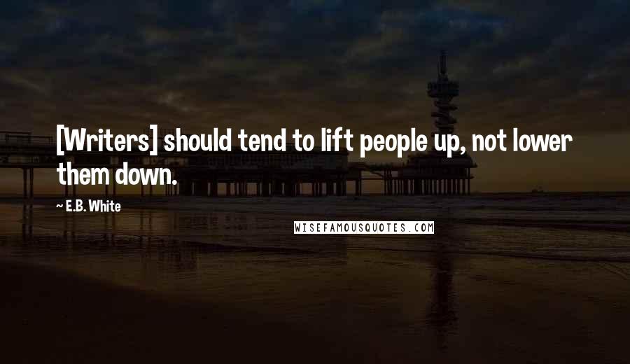 E.B. White Quotes: [Writers] should tend to lift people up, not lower them down.