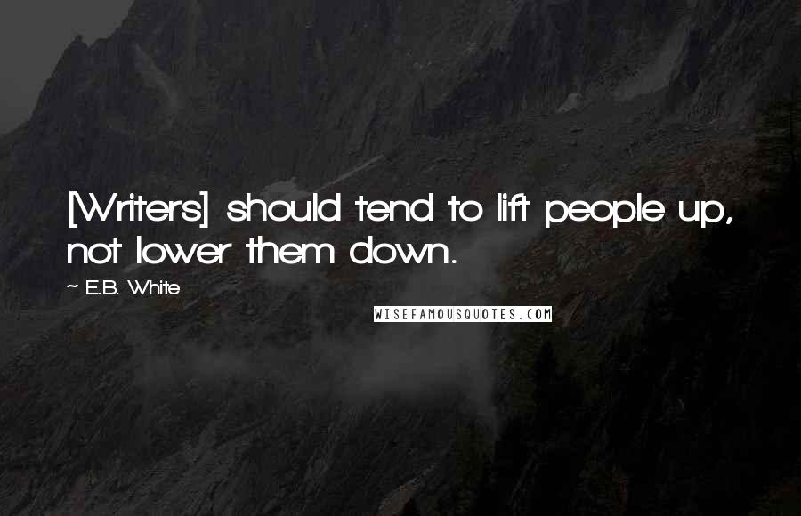 E.B. White Quotes: [Writers] should tend to lift people up, not lower them down.