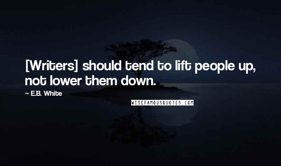 E.B. White Quotes: [Writers] should tend to lift people up, not lower them down.