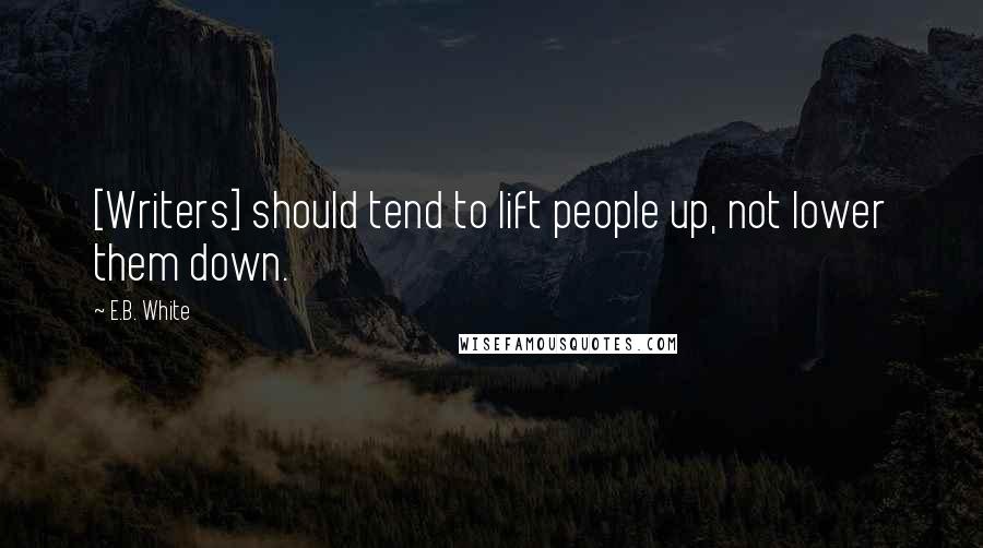 E.B. White Quotes: [Writers] should tend to lift people up, not lower them down.