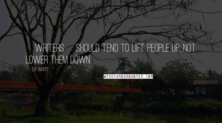 E.B. White Quotes: [Writers] should tend to lift people up, not lower them down.