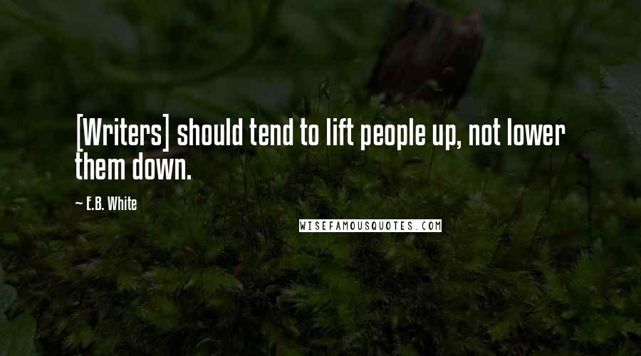 E.B. White Quotes: [Writers] should tend to lift people up, not lower them down.