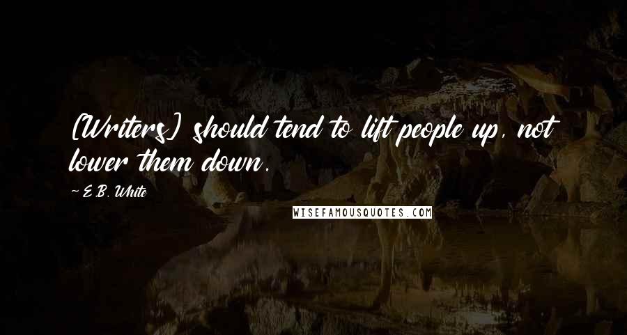 E.B. White Quotes: [Writers] should tend to lift people up, not lower them down.