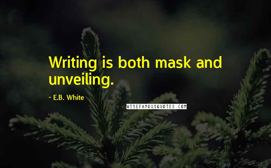 E.B. White Quotes: Writing is both mask and unveiling.