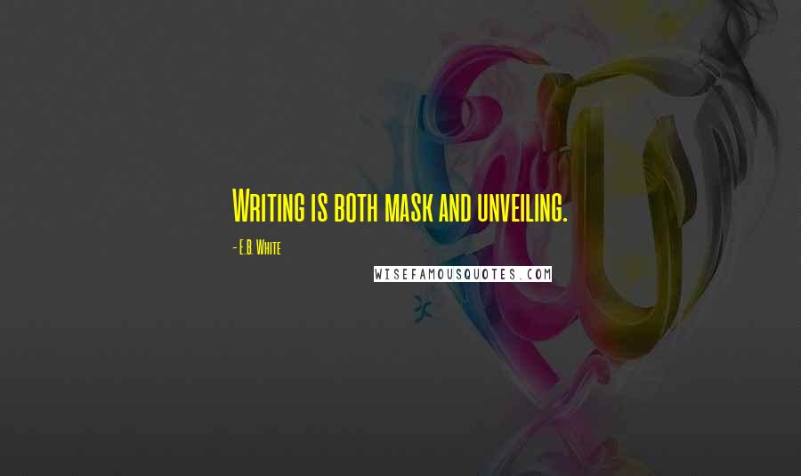 E.B. White Quotes: Writing is both mask and unveiling.