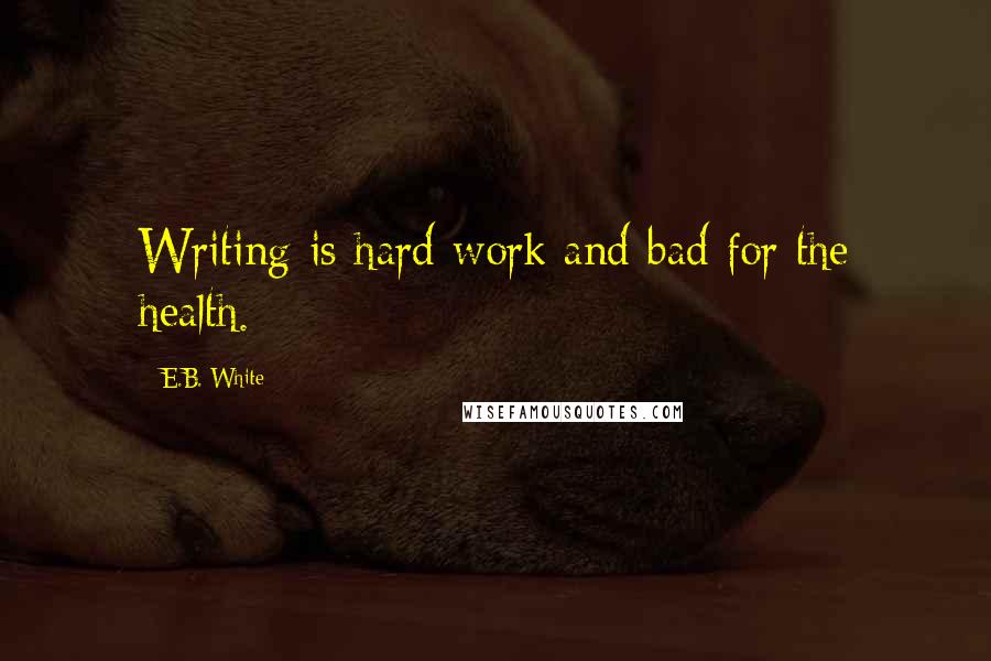 E.B. White Quotes: Writing is hard work and bad for the health.