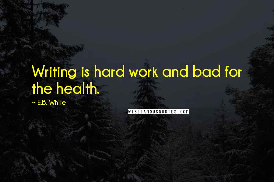 E.B. White Quotes: Writing is hard work and bad for the health.
