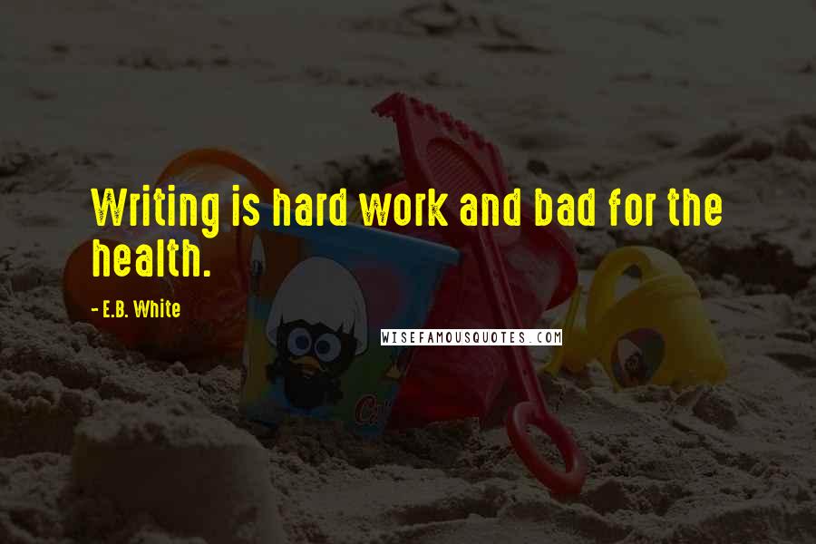 E.B. White Quotes: Writing is hard work and bad for the health.