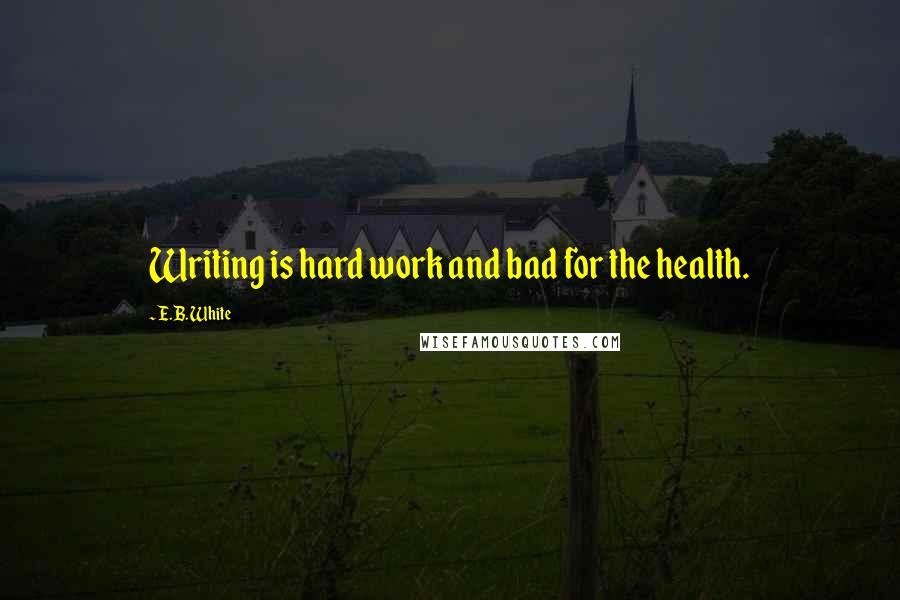 E.B. White Quotes: Writing is hard work and bad for the health.