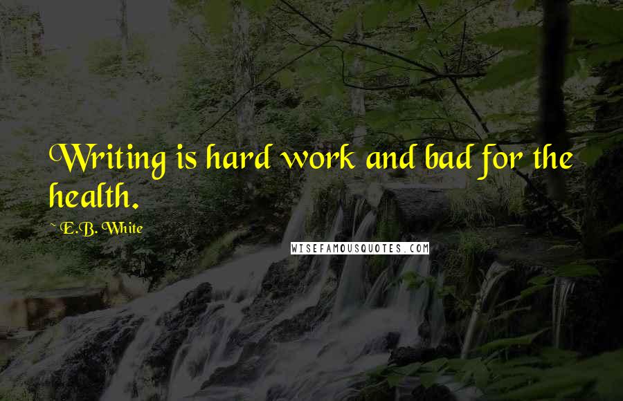 E.B. White Quotes: Writing is hard work and bad for the health.