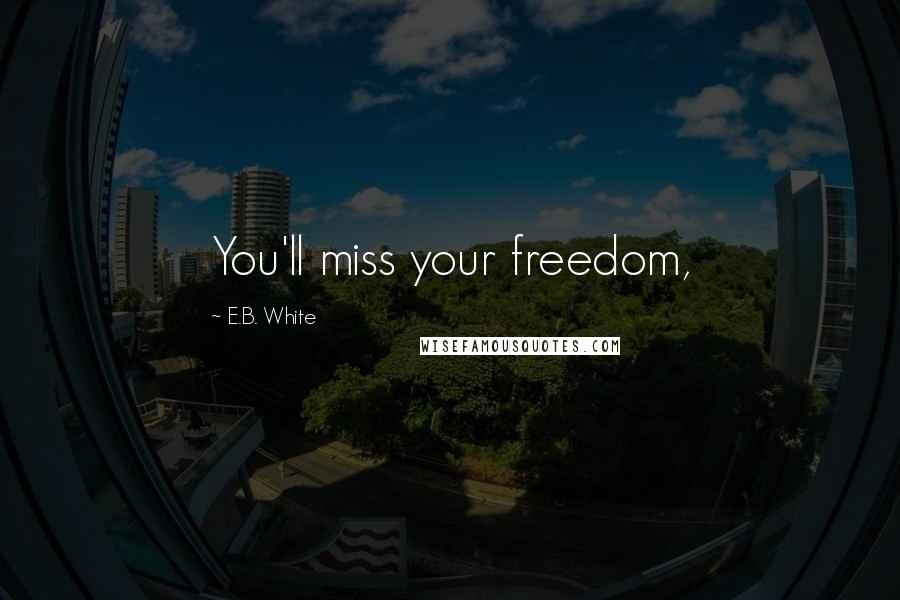 E.B. White Quotes: You'll miss your freedom,