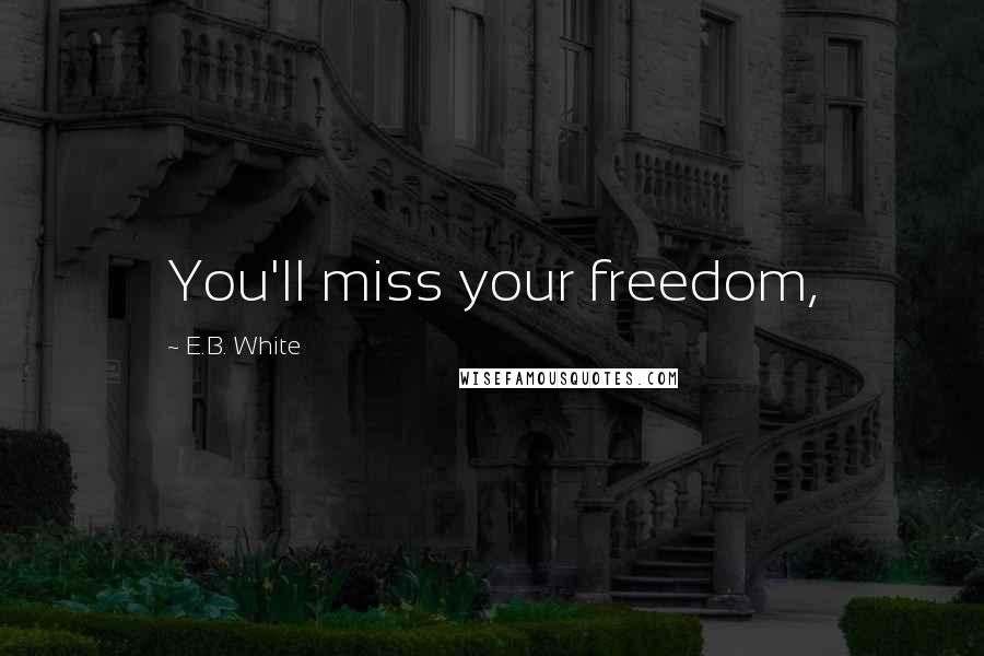 E.B. White Quotes: You'll miss your freedom,