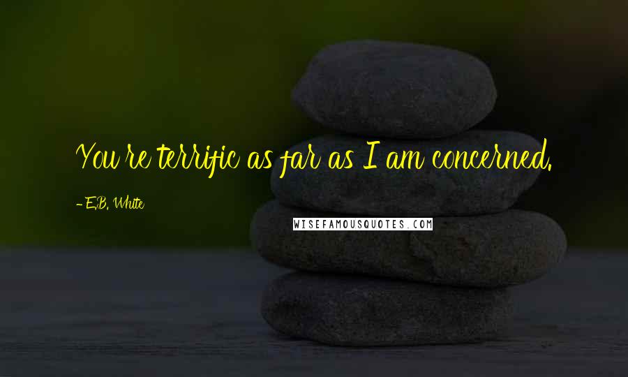 E.B. White Quotes: You're terrific as far as I am concerned.