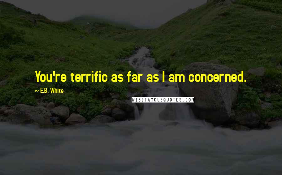 E.B. White Quotes: You're terrific as far as I am concerned.