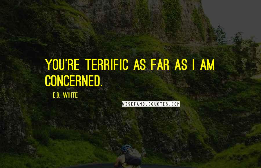 E.B. White Quotes: You're terrific as far as I am concerned.