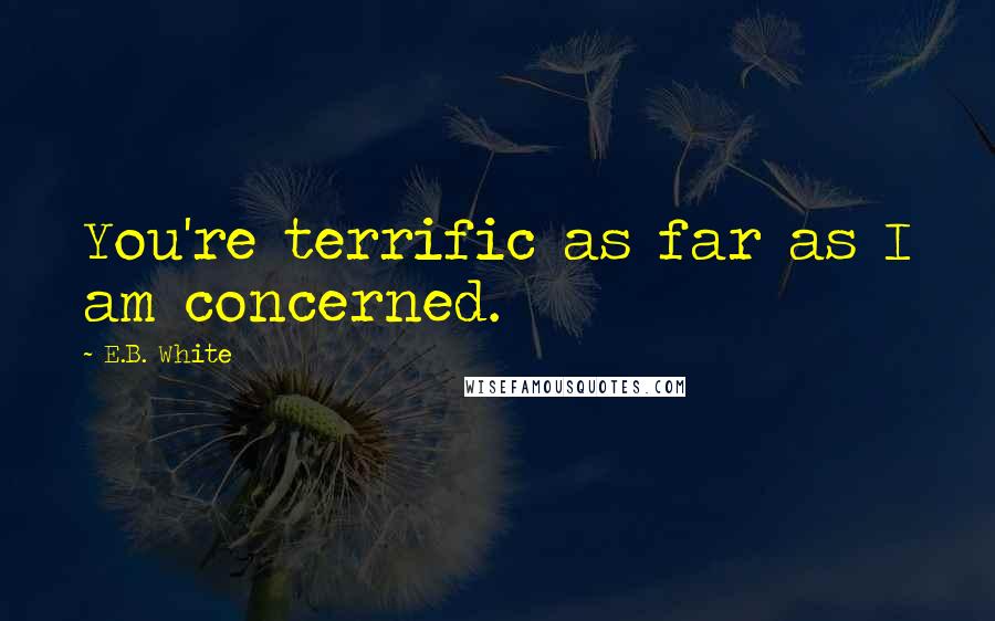 E.B. White Quotes: You're terrific as far as I am concerned.