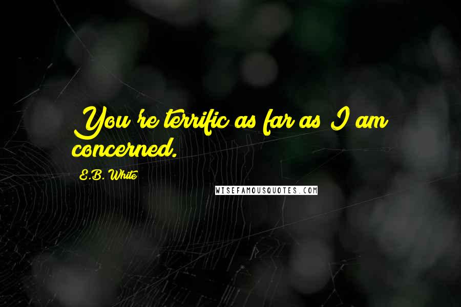 E.B. White Quotes: You're terrific as far as I am concerned.
