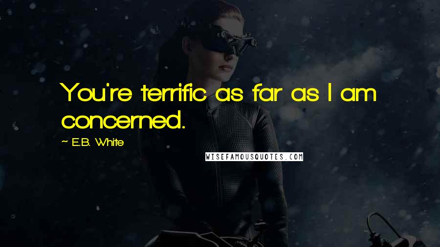 E.B. White Quotes: You're terrific as far as I am concerned.