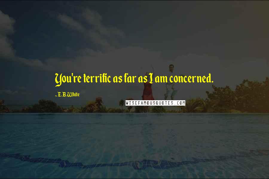E.B. White Quotes: You're terrific as far as I am concerned.
