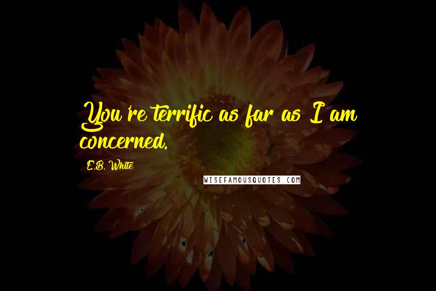 E.B. White Quotes: You're terrific as far as I am concerned.