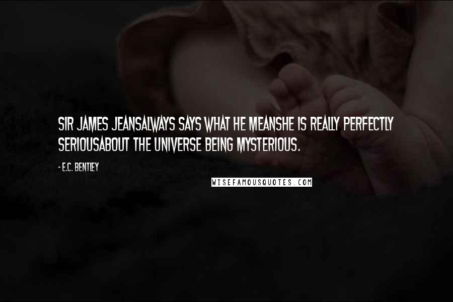 E.C. Bentley Quotes: Sir James JeansAlways says what he meansHe is really perfectly seriousAbout the Universe being Mysterious.