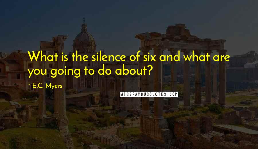 E.C. Myers Quotes: What is the silence of six and what are you going to do about?